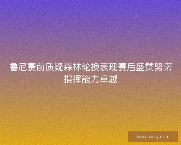 鲁尼赛前质疑森林轮换表现赛后盛赞努诺指挥能力卓越