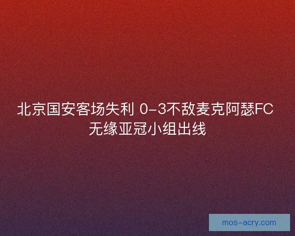 北京国安客场失利 0-3不敌麦克阿瑟FC 无缘亚冠小组出线