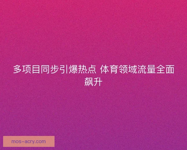 多项目同步引爆热点 体育领域流量全面飙升