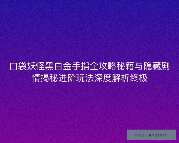 口袋妖怪黑白金手指全攻略秘籍与隐藏剧情揭秘进阶玩法深度解析终极